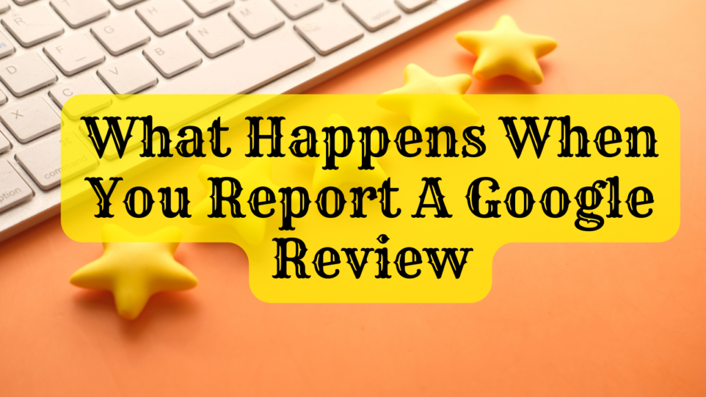 What Happens When You Report A Google Review