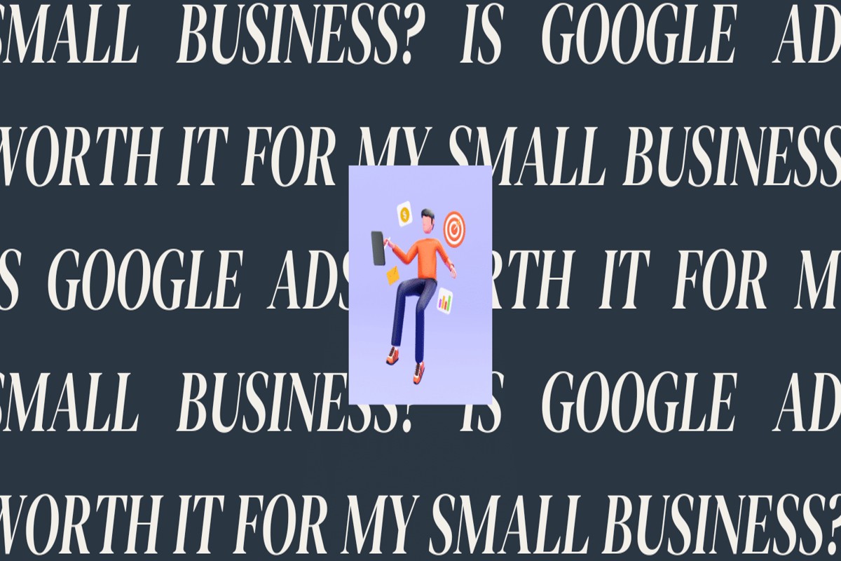 Is Google Ads Worth It for Small Business? A Comprehensive Guide